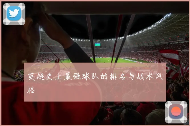 英超史上最强球队的排名与战术风格