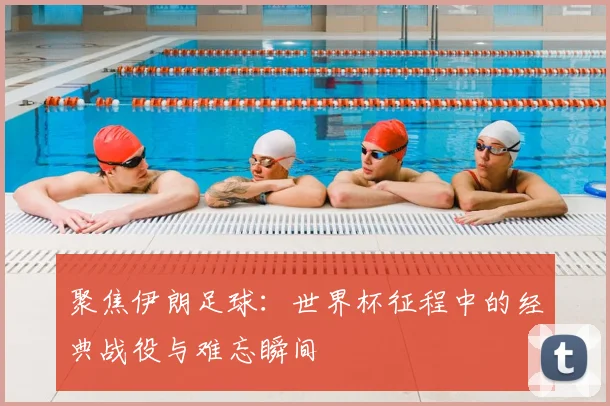 聚焦伊朗足球：世界杯征程中的经典战役与难忘瞬间