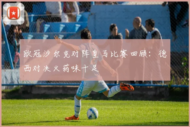 欧冠沙尔克对阵皇马比赛回顾：德西对决火药味十足