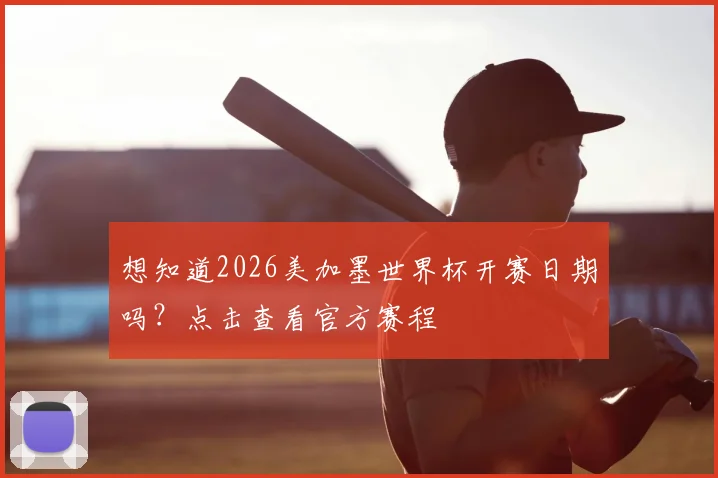 想知道2026美加墨世界杯开赛日期吗？点击查看官方赛程
